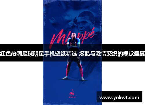 红色热潮足球明星手机壁纸精选 炫酷与激情交织的视觉盛宴