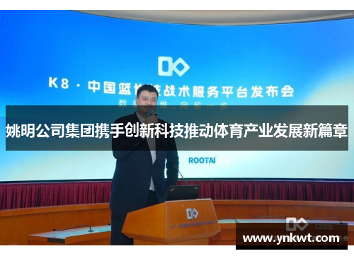姚明公司集团携手创新科技推动体育产业发展新篇章