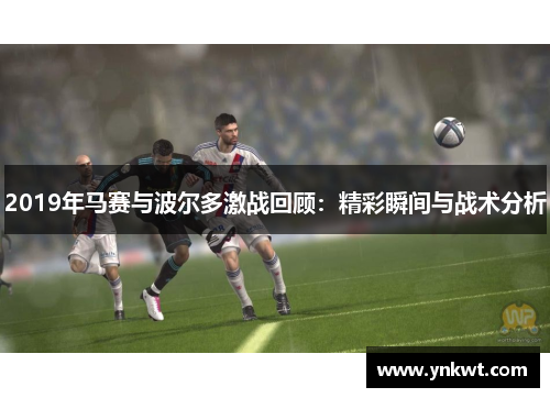 2019年马赛与波尔多激战回顾：精彩瞬间与战术分析