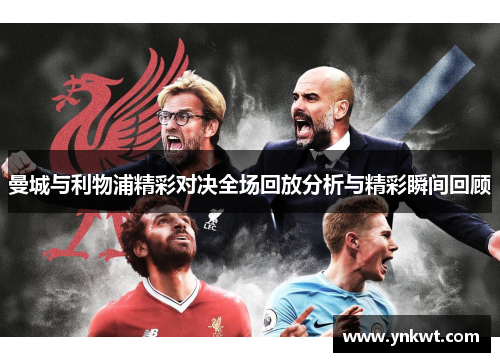 曼城与利物浦精彩对决全场回放分析与精彩瞬间回顾
